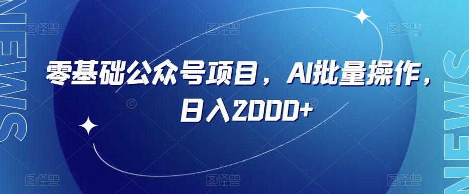 零基础公众号项目，AI批量操作，日入2000+【揭秘】-灼光资源宝库
