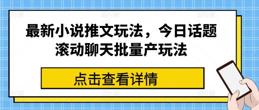 最新小说推文玩法，今日话题滚动聊天批量产玩法-灼光资源宝库