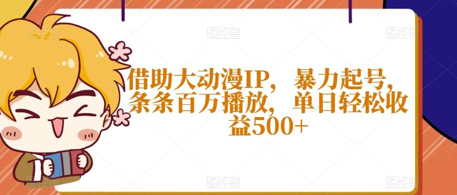 借助大动漫IP，暴力起号，条条百万播放，单日轻松收益500+【揭秘】-灼光资源宝库