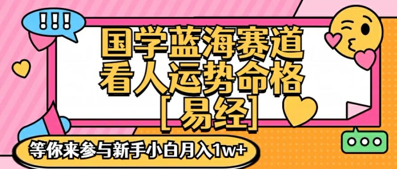 国学蓝海赋能赛道，零基础学习，手把手教学独一份新手小白月入1W+【揭秘】-灼光资源宝库