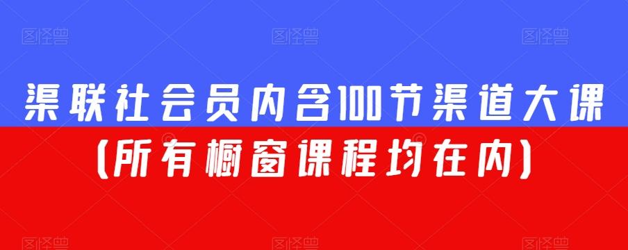 渠联社会员内含100节渠道大课（所有橱窗课程均在内）-灼光资源宝库