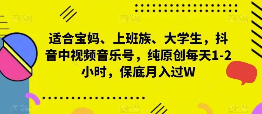 适合宝妈、上班族、大学生，抖音中视频音乐号，纯原创每天1-2小时，保底月入过W-灼光资源宝库