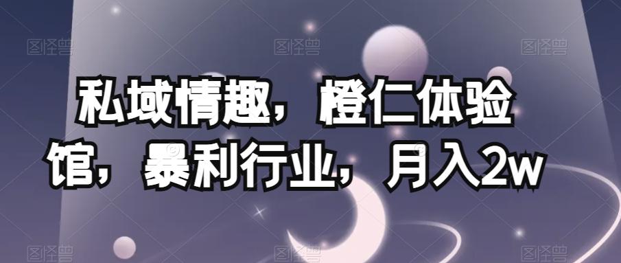 私域情趣，橙仁体验馆，暴利行业，月入2w【揭秘】-灼光资源宝库