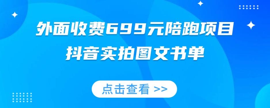 外面收费699元陪跑项目，抖音实拍图文书单，图文带货全攻略-灼光资源宝库