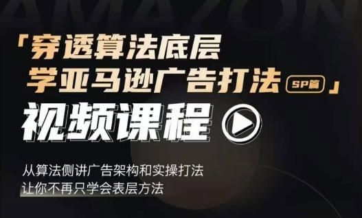 穿透算法底层，学亚马逊广告打法SP篇，从算法侧讲广告架构和实操打法，让你不再只学会表层方法-灼光资源宝库