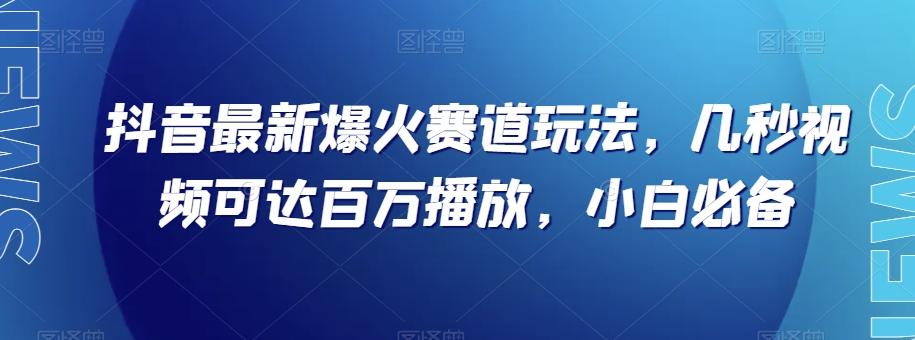抖音最新爆火赛道玩法，几秒视频可达百万播放，小白必备（附素材）【揭秘】-灼光资源宝库