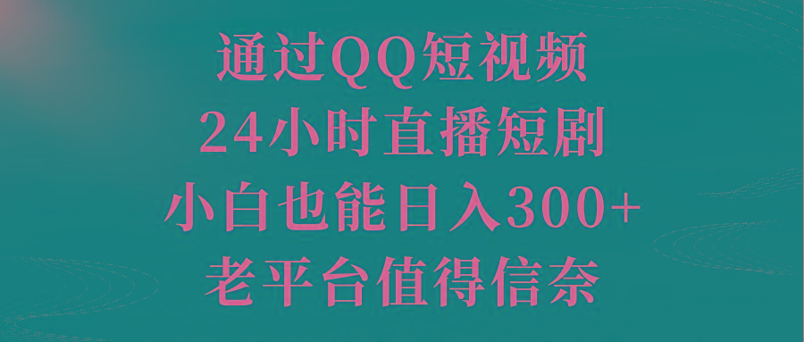 通过QQ短视频、24小时直播短剧，小白也能日入300+，老平台值得信奈-灼光资源宝库