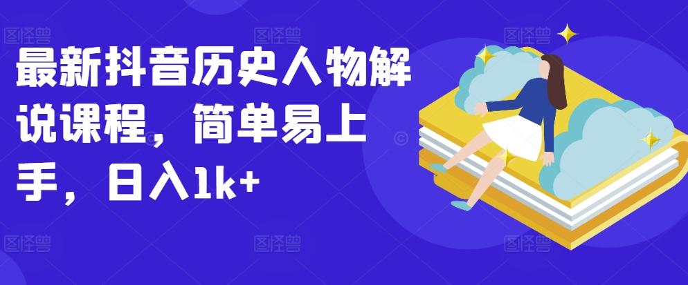 最新抖音历史人物解说课程，简单易上手，日入1k+-灼光资源宝库