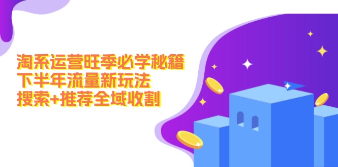 淘系运营旺季必学秘籍：下半年流量新玩法：搜索+推荐全域收割(无水印-灼光资源宝库
