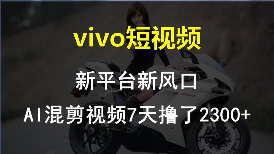 vivo短视频:新平台新风口，AI混剪视频7天撸了2300+-灼光资源宝库