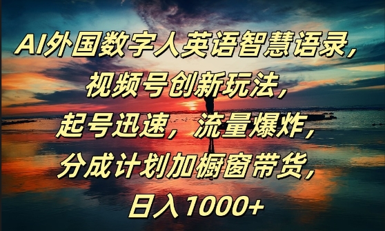 AI外国数字人英语智慧语录，视频号创新玩法，起号迅速，流量爆炸，日入1k+【揭秘】-灼光资源宝库
