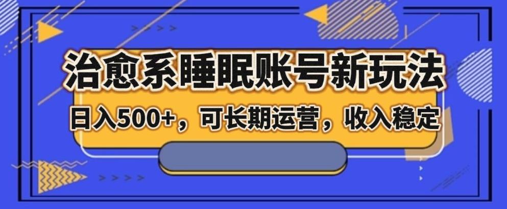 治愈系睡眠账号新玩法，日入500+长期运营，收入稳定-资源宝库