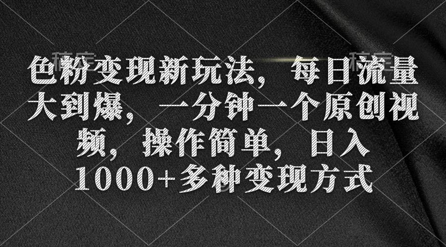 (9282期)色粉变现新玩法，每日流量大到爆，一分钟一个原创视频，操作简单，日入1…-灼光资源宝库