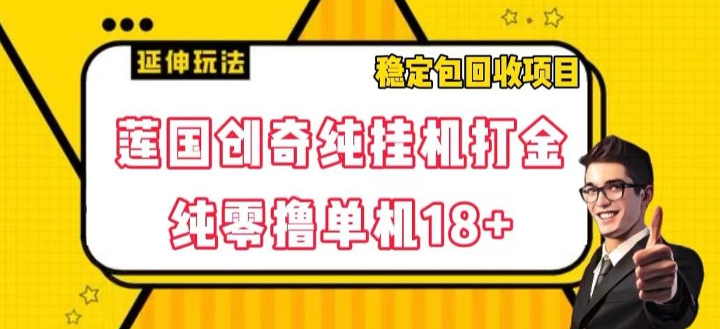 莲国创奇纯挂机打金，纯零撸单机18+，稳定包回收项目【揭秘】-灼光资源宝库