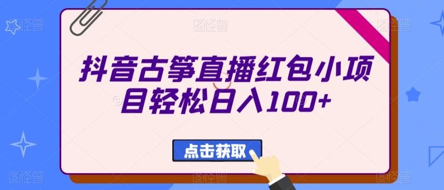 抖音古筝直播红包小项目轻松日入100+-灼光资源宝库