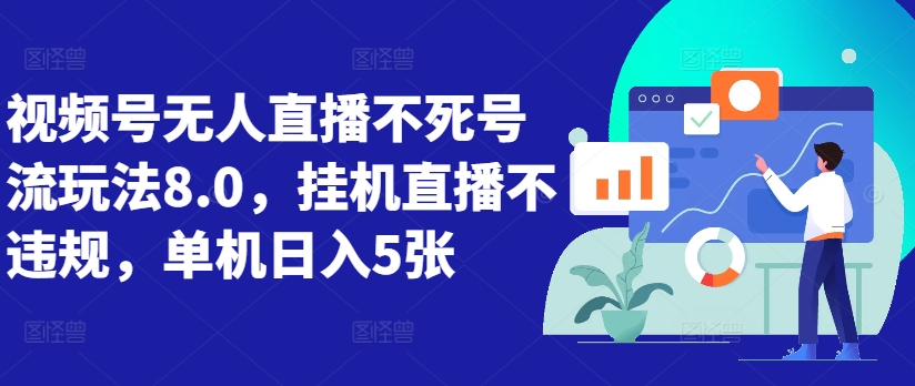 视频号无人直播不死号流玩法8.0，挂机直播不违规，单机日入5张【揭秘】-灼光资源宝库
