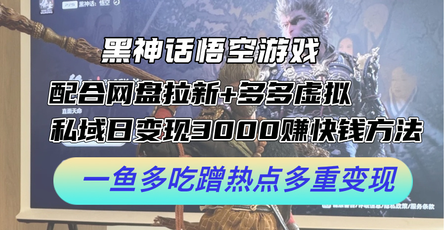 黑神话悟空游戏配合网盘拉新+多多虚拟+私域日变现3k+赚快钱方法，一鱼多吃蹭热点多重变现【揭秘】-灼光资源宝库