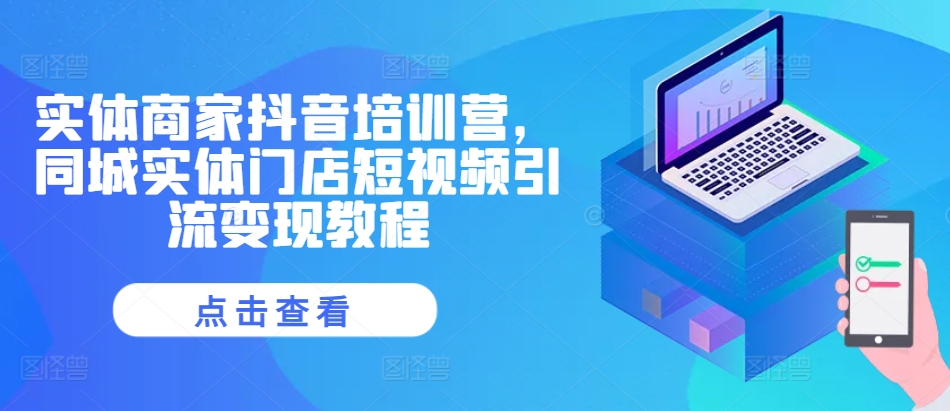 实体商家抖音培训营，同城实体门店短视频引流变现教程-灼光资源宝库