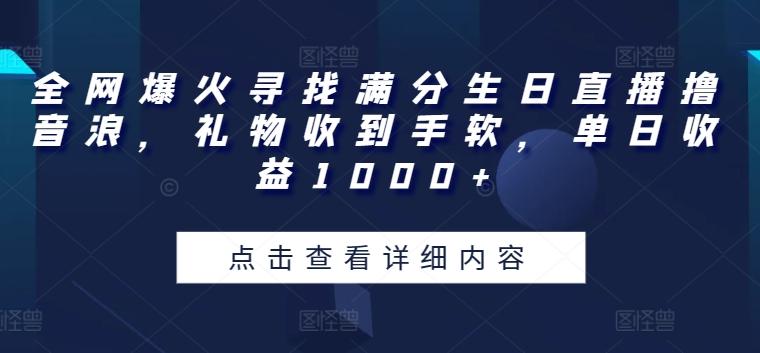 全网爆火寻找满分生日直播撸音浪，礼物收到手软，单日收益1000+【揭秘】-灼光资源宝库