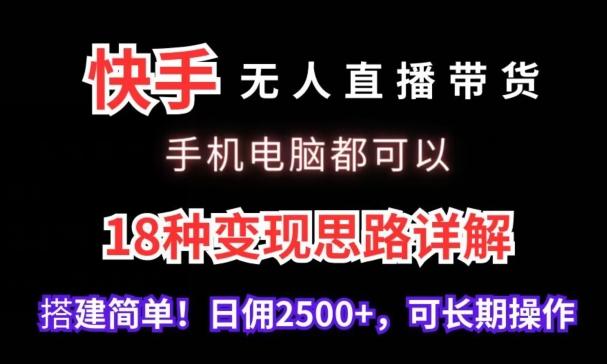 快手无人直播带货，手机电脑都可以，18种变现思路详解，搭建简单日佣2500+【揭秘】-灼光资源宝库