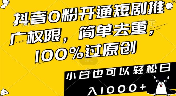 抖音0粉开通短剧推广权限，简单去重，100%过原创，小白也可以轻松日入1000+【揭秘】-灼光资源宝库