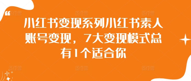 小红书变现系列小红书素人账号变现，7大变现模式总有1个适合你-灼光资源宝库