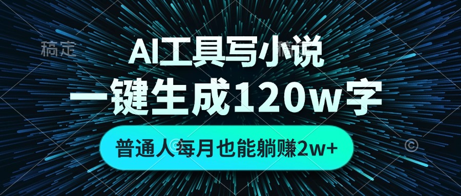 AI工具写小说，一键生成120万字，普通人每月也能躺赚2w+-灼光资源宝库