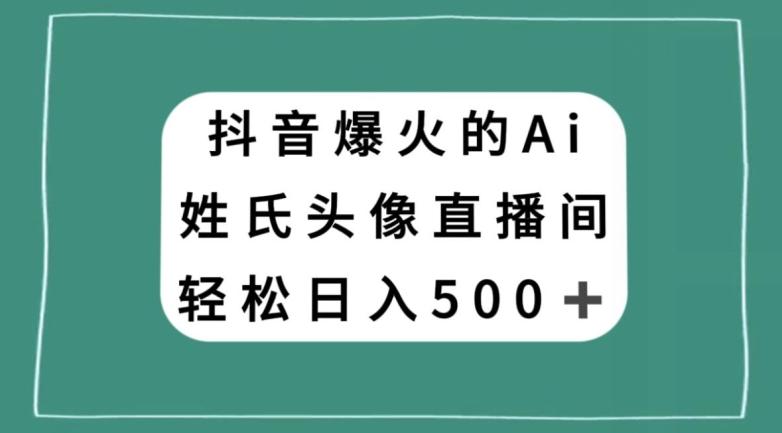 抖音爆火的AI姓氏头像直播，轻松日入500＋-灼光资源宝库