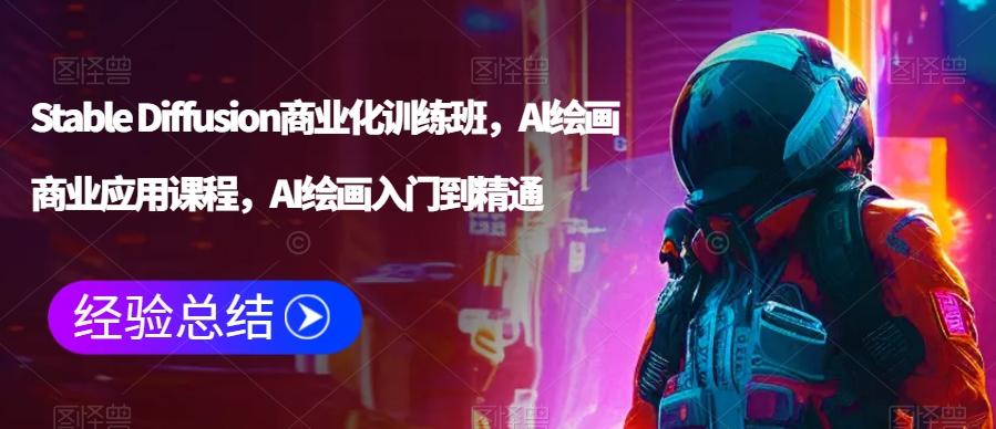 Stable Diffusion商业化训练班，Al绘画商业应用课程，AI绘画入门到精通-灼光资源宝库