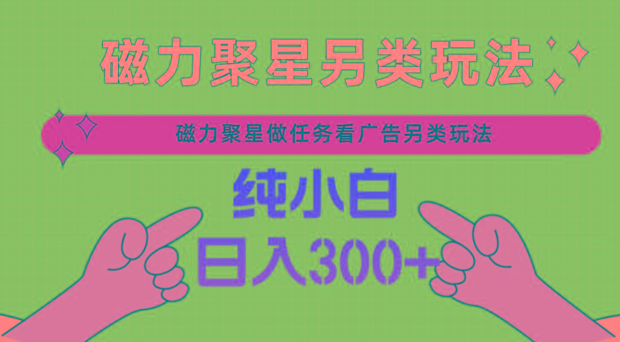 磁力聚星做任务看广告撸马扁，不靠流量另类玩法日入300+-灼光资源宝库