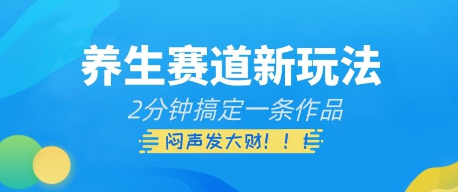 养生赛道新玩法，2分钟搞定一条作品，闷声发大财【揭秘】-灼光资源宝库