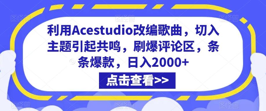 利用Acestudio改编歌曲，切入主题引起共鸣，刷爆评论区，条条爆款，日入2000+【揭秘】-灼光资源宝库