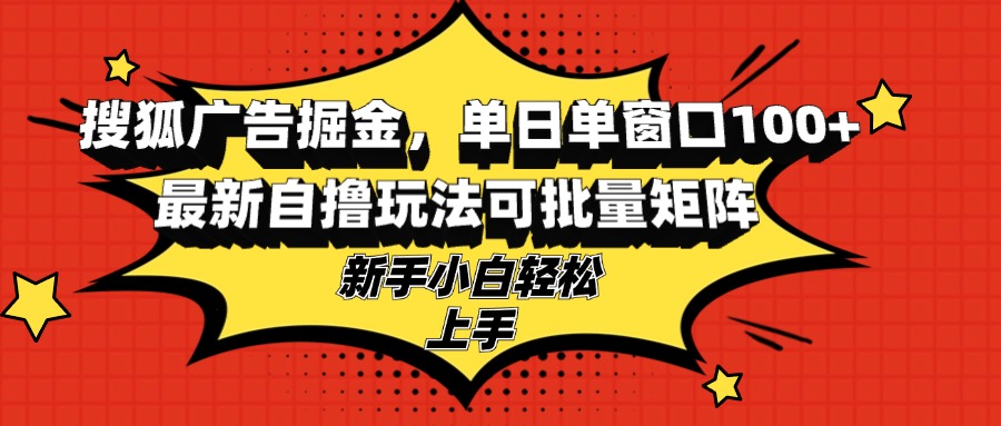 搜狐广告掘金，单日单窗口100+，最新自撸玩法可批量矩阵，适合新手小白-灼光资源宝库