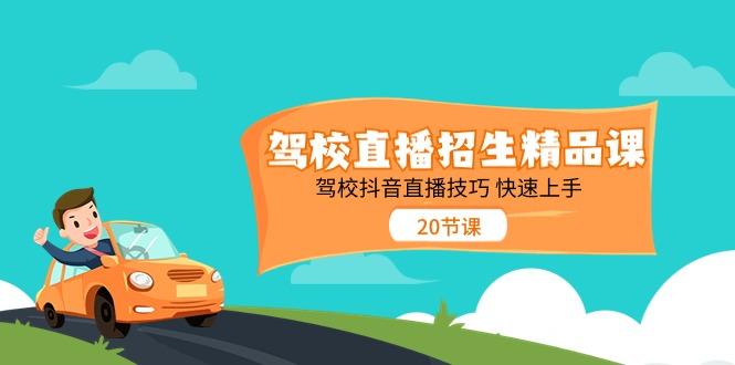 驾校直播招生精品课，驾校抖音直播技巧快速上手(20节课)-灼光资源宝库