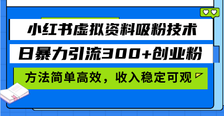 小红书虚拟资料吸粉技术，日暴力引流300+创业粉，方法简单高效，收入稳...-灼光资源宝库