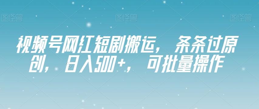 视频号网红短剧搬运，条条过原创，日入500+，可批量操作【揭秘】-灼光资源宝库