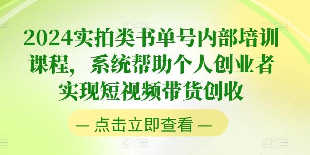 2024实拍类书单号内部培训课程，系统帮助个人创业者实现短视频带货创收-灼光资源宝库