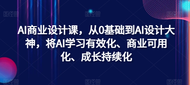 AI商业设计课，从0基础到AI设计大神，将AI学习有效化、商业可用化、成长持续化-灼光资源宝库