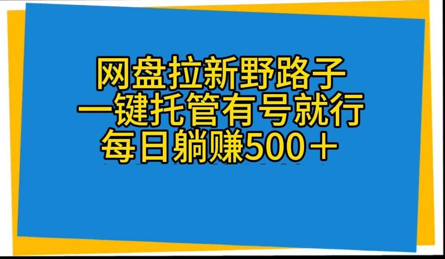 网盘拉新野路子，一键托管有号就行，全自动代发视频，每日躺赚500＋-灼光资源宝库