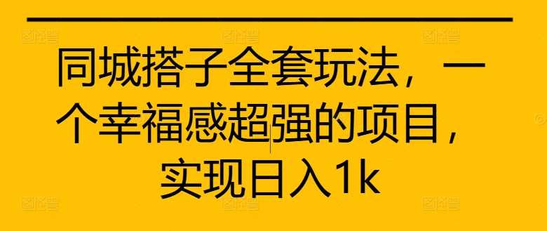 同城搭子全套玩法，一个幸福感超强的项目，实现日入1k【揭秘】-灼光资源宝库
