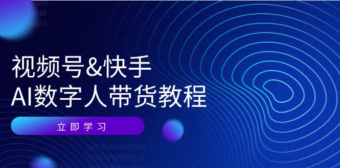 视频号快手AI数字人带货教程：认知、技术、运营、拓展与资源变现-灼光资源宝库