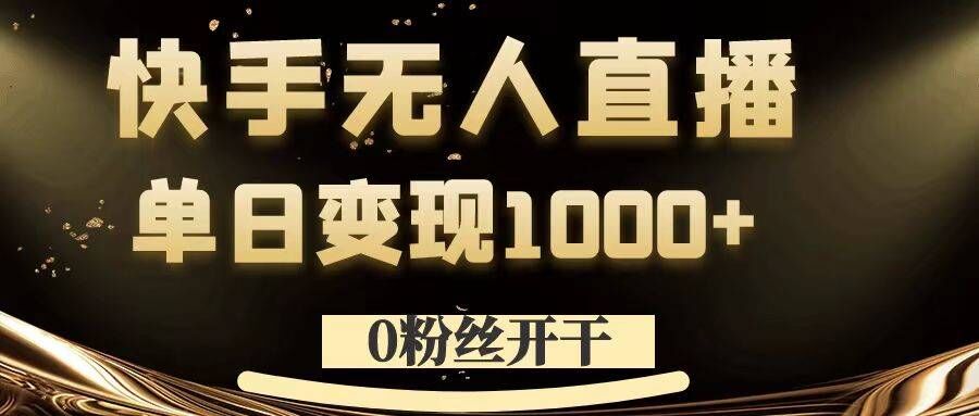 0粉丝开干，快手无人直播，单日变现1k+【揭秘】-灼光资源宝库