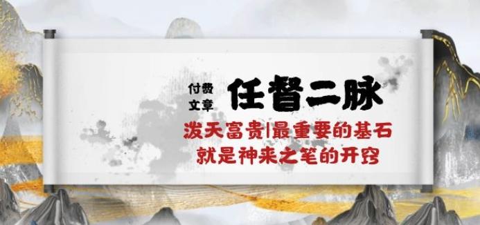某付费文章《任督 二脉 泼天富贵|最重要的基石 就是神来之笔的开窍|万字》-蘑菇资源宝库