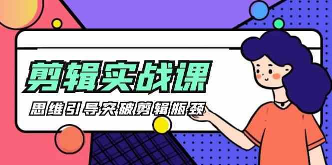 剪辑实操课-思维引导突破剪辑瓶颈(29节视频课)-灼光资源宝库