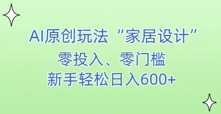 AI家居设计，简单好上手，新手小白什么也不会的，都可以轻松日入500+【揭秘】-灼光资源宝库