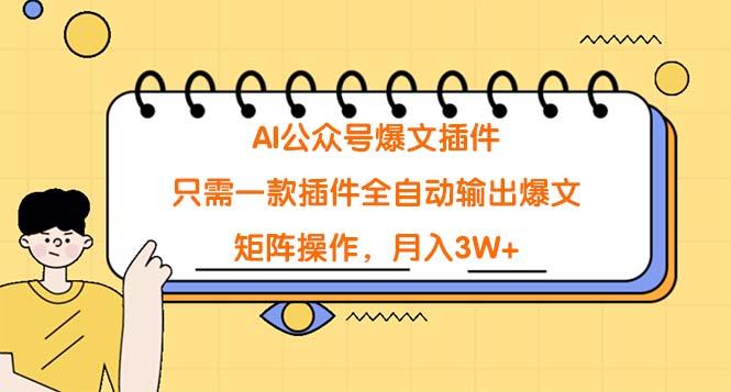 (9248期)AI公众号爆文插件，只需一款插件全自动输出爆文，矩阵操作，月入3W+-灼光资源宝库