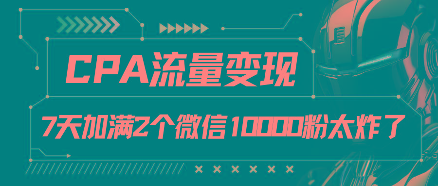 CPA流量变现，7天加满两个微信10000粉-蘑菇资源宝库