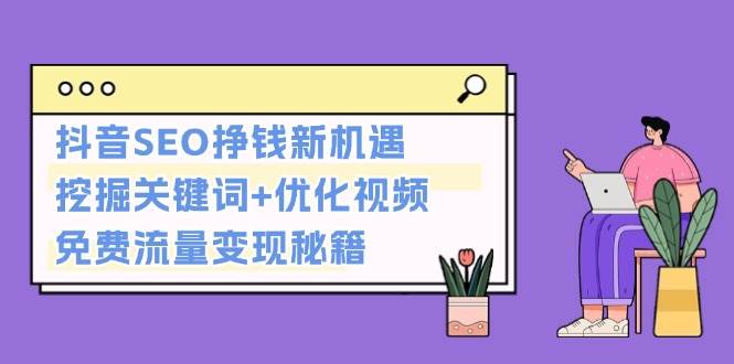 抖音SEO挣钱新机遇：挖掘关键词+优化视频，免费流量变现秘籍-灼光资源宝库