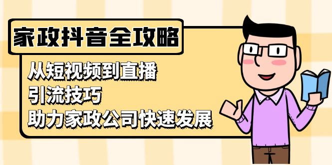 家政抖音运营指南：从短视频到直播，引流技巧，助力家政公司快速发展-灼光资源宝库
