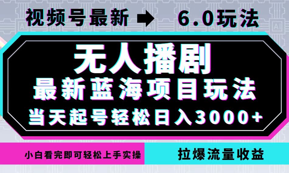 视频号最新6.0玩法，无人播剧，轻松日入3000+，最新蓝海项目，拉爆流量…-灼光资源宝库